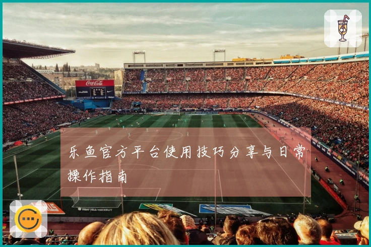 乐鱼官方平台使用技巧分享与日常操作指南