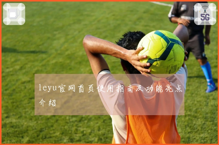 leyu官网首页使用指南及功能亮点介绍