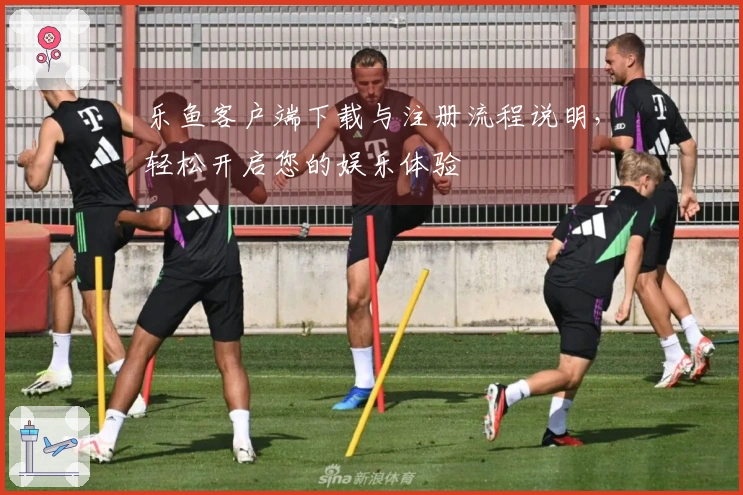 乐鱼客户端下载与注册流程说明，轻松开启您的娱乐体验