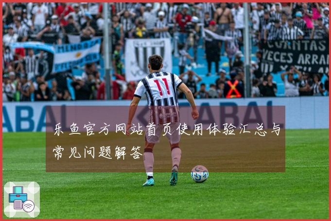 乐鱼官方网站首页使用体验汇总与常见问题解答