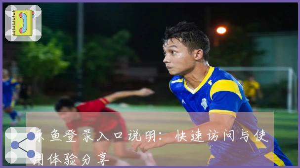 乐鱼登录入口说明：快速访问与使用体验分享