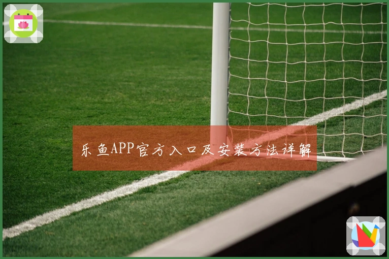 乐鱼APP官方入口及安装方法详解
